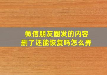 微信朋友圈发的内容删了还能恢复吗怎么弄