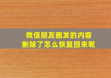 微信朋友圈发的内容删除了怎么恢复回来呢