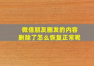 微信朋友圈发的内容删除了怎么恢复正常呢