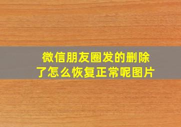 微信朋友圈发的删除了怎么恢复正常呢图片