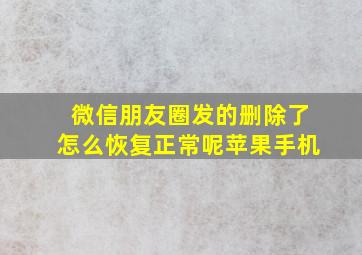 微信朋友圈发的删除了怎么恢复正常呢苹果手机