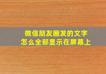 微信朋友圈发的文字怎么全部显示在屏幕上