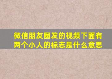 微信朋友圈发的视频下面有两个小人的标志是什么意思