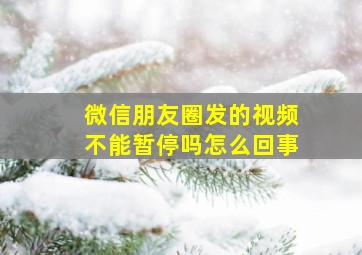 微信朋友圈发的视频不能暂停吗怎么回事