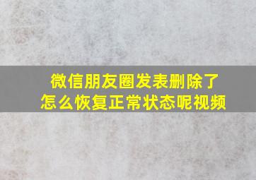 微信朋友圈发表删除了怎么恢复正常状态呢视频