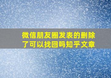 微信朋友圈发表的删除了可以找回吗知乎文章