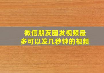 微信朋友圈发视频最多可以发几秒钟的视频