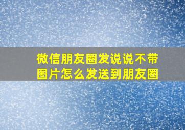 微信朋友圈发说说不带图片怎么发送到朋友圈