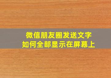 微信朋友圈发送文字如何全部显示在屏幕上