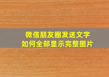 微信朋友圈发送文字如何全部显示完整图片