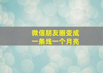 微信朋友圈变成一条线一个月亮