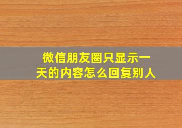 微信朋友圈只显示一天的内容怎么回复别人