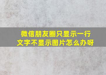 微信朋友圈只显示一行文字不显示图片怎么办呀