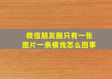 微信朋友圈只有一张图片一条横线怎么回事