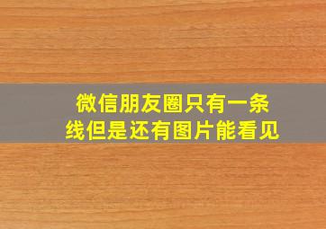 微信朋友圈只有一条线但是还有图片能看见