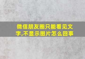 微信朋友圈只能看见文字,不显示图片怎么回事