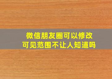 微信朋友圈可以修改可见范围不让人知道吗