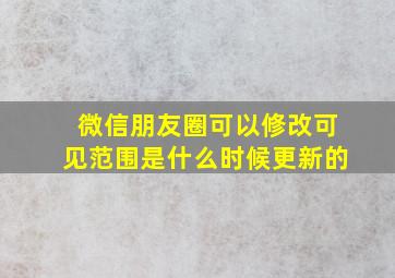 微信朋友圈可以修改可见范围是什么时候更新的