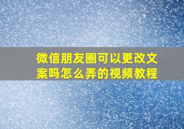 微信朋友圈可以更改文案吗怎么弄的视频教程