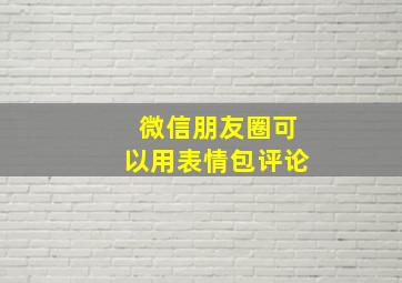 微信朋友圈可以用表情包评论