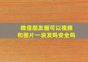 微信朋友圈可以视频和图片一块发吗安全吗