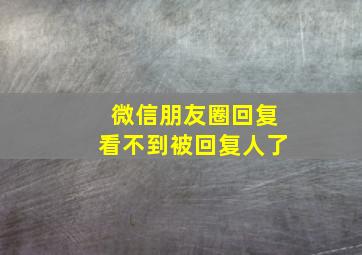 微信朋友圈回复看不到被回复人了