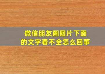 微信朋友圈图片下面的文字看不全怎么回事