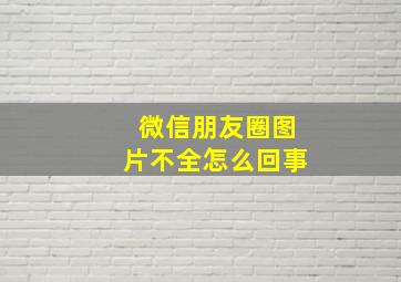 微信朋友圈图片不全怎么回事