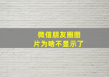 微信朋友圈图片为啥不显示了