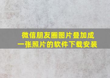 微信朋友圈图片叠加成一张照片的软件下载安装