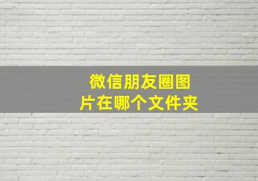 微信朋友圈图片在哪个文件夹