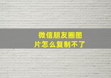 微信朋友圈图片怎么复制不了