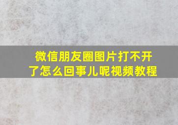 微信朋友圈图片打不开了怎么回事儿呢视频教程