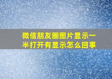 微信朋友圈图片显示一半打开有显示怎么回事