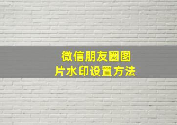 微信朋友圈图片水印设置方法