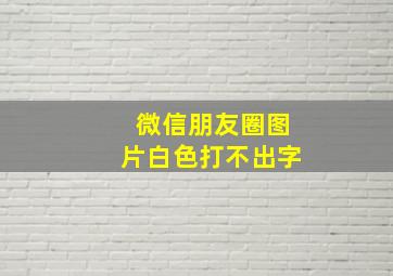 微信朋友圈图片白色打不出字