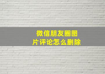 微信朋友圈图片评论怎么删除