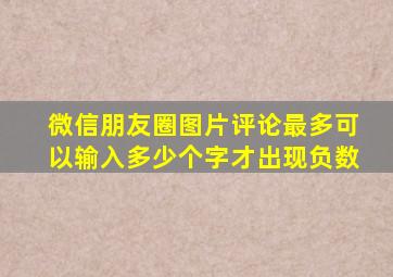 微信朋友圈图片评论最多可以输入多少个字才出现负数