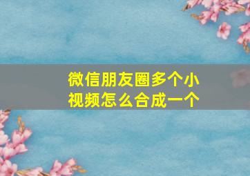 微信朋友圈多个小视频怎么合成一个