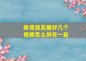 微信朋友圈好几个视频怎么拼在一起