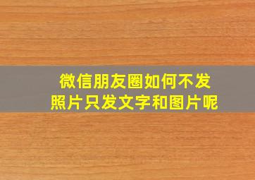 微信朋友圈如何不发照片只发文字和图片呢