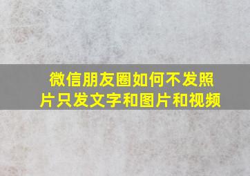 微信朋友圈如何不发照片只发文字和图片和视频