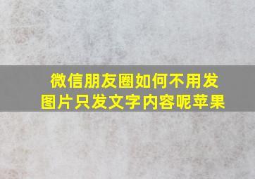 微信朋友圈如何不用发图片只发文字内容呢苹果