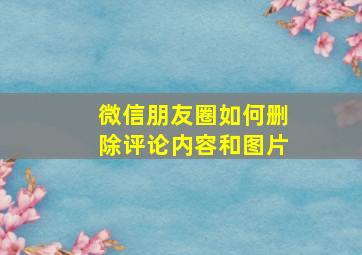 微信朋友圈如何删除评论内容和图片