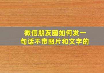 微信朋友圈如何发一句话不带图片和文字的