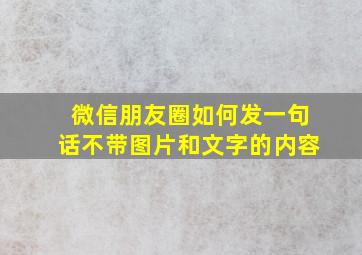 微信朋友圈如何发一句话不带图片和文字的内容