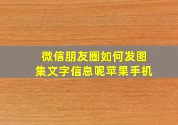 微信朋友圈如何发图集文字信息呢苹果手机