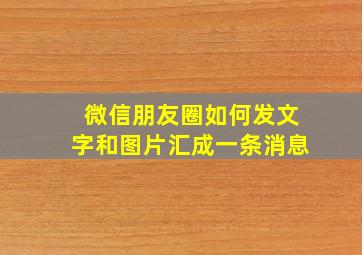 微信朋友圈如何发文字和图片汇成一条消息