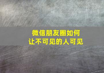 微信朋友圈如何让不可见的人可见