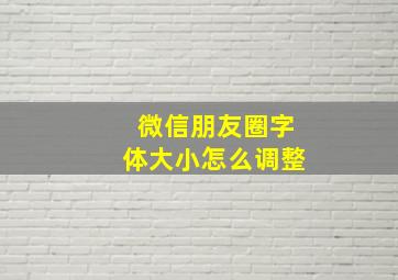 微信朋友圈字体大小怎么调整